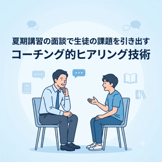 夏期講習の面談で生徒の課題を引き出すコーチング的ヒアリング技術
