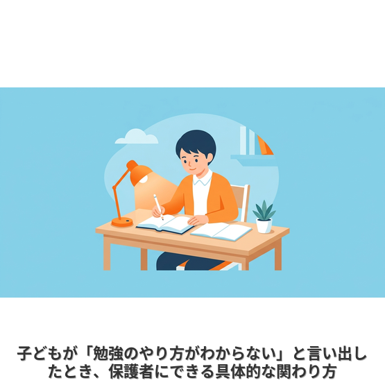 子どもが「勉強のやり方がわからない」と言い出したとき、保護者にできる具体的な関わり方