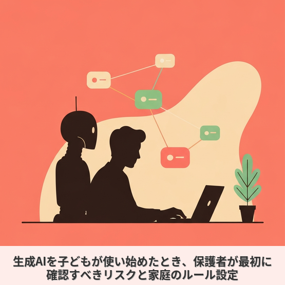 生成AIを子どもが使い始めたとき、保護者が最初に確認すべきリスクと家庭のルール設定