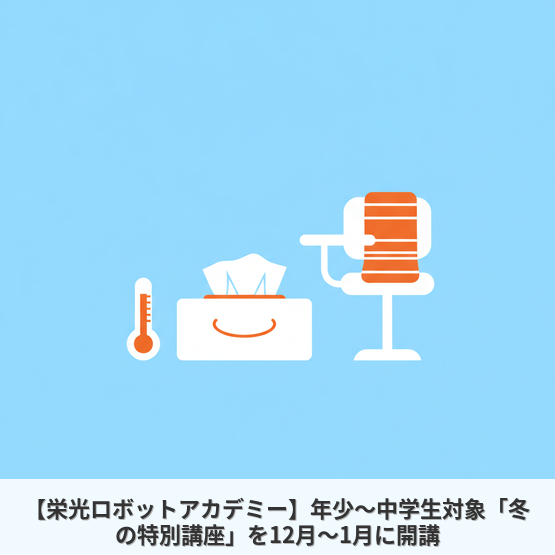 【栄光ロボットアカデミー】年少～中学生対象「冬の特別講座」を12月～1月に開講