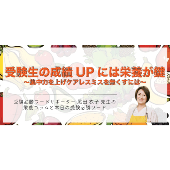 【連載第6回】受験生の成績UPには栄養が鍵〜集中力を上げケアレスミスを無くすには〜