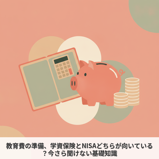 教育費の準備、学資保険とNISAどちらが向いている？今さら聞けない基礎知識