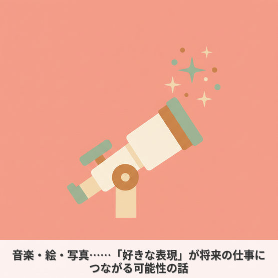 音楽・絵・写真……「好きな表現」が将来の仕事につながる可能性の話