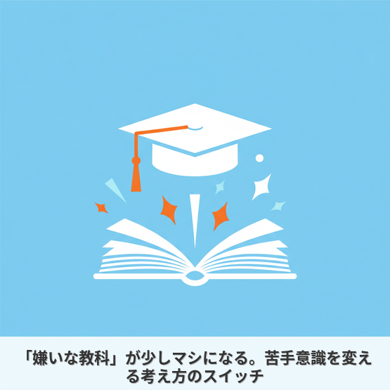 「嫌いな教科」が少しマシになる。苦手意識を変える考え方のスイッチ