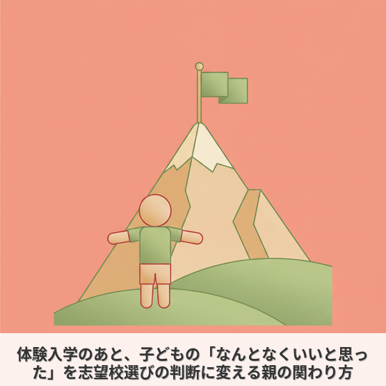 【保護者】体験入学のあと、子どもの「なんとなくいいと思った」を志望校選びの判断に変える親の関わり方