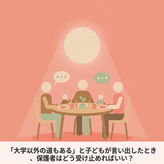 「大学以外の道もある」と子どもが言い出したとき、保護者はどう受け止めればいい？