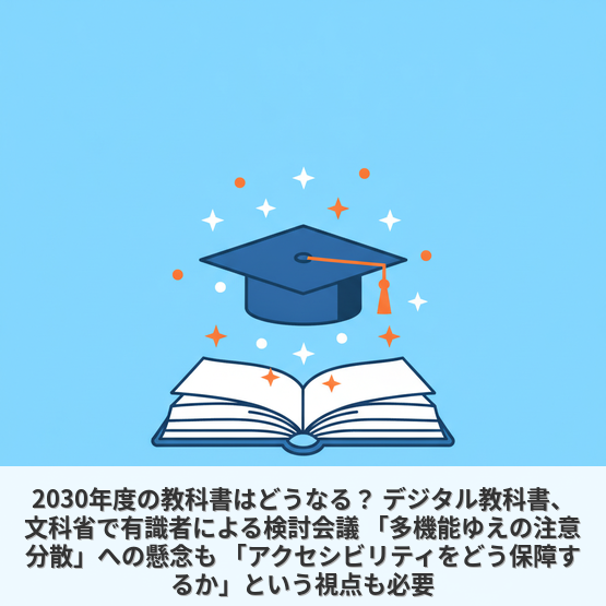 2030年度の教科書はどうなる？ デジタル教科書、文科省で有識者による検討会議 「多機能ゆえの注意分散」への懸念も 「アクセシビリティをどう保障するか」という視点も必要