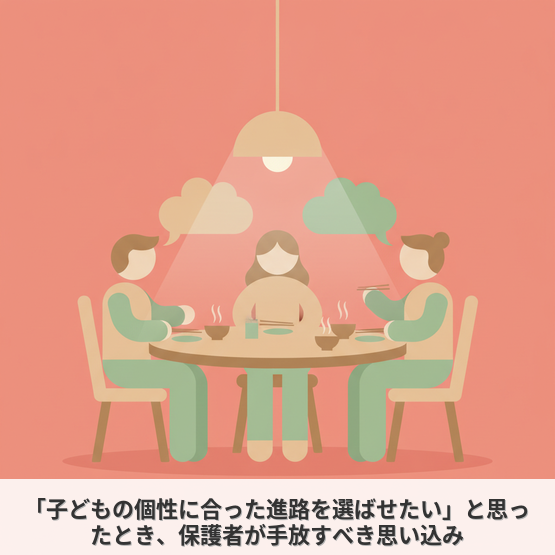 【保護者】「子どもの個性に合った進路を選ばせたい」と思ったとき、保護者が手放すべき思い込み