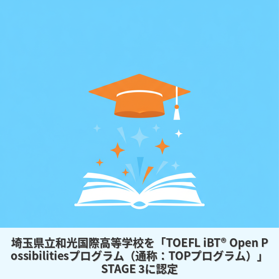 埼玉県立和光国際高等学校を「TOEFL iBT® Open Possibilitiesプログラム（通称：TOPプログラム）」STAGE 3に認定